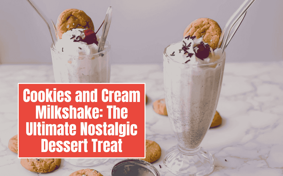 Cookies and Cream Milkshake: The Ultimate Nostalgic Dessert Treat
