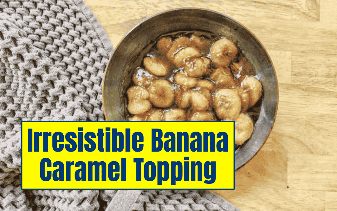 Irresistible Banana Caramel Topping: The Sweet Sauce You’ll Want to Pour on Everything