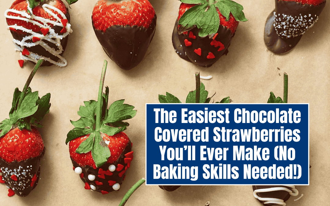 The Easiest Chocolate Covered Strawberries You’ll Ever Make (No Baking Skills Needed!)