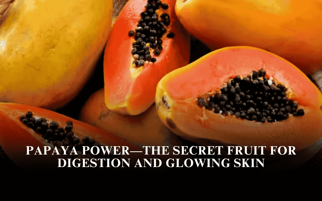 Papaya Power—The Secret Fruit for Digestion and Glowing Skin
