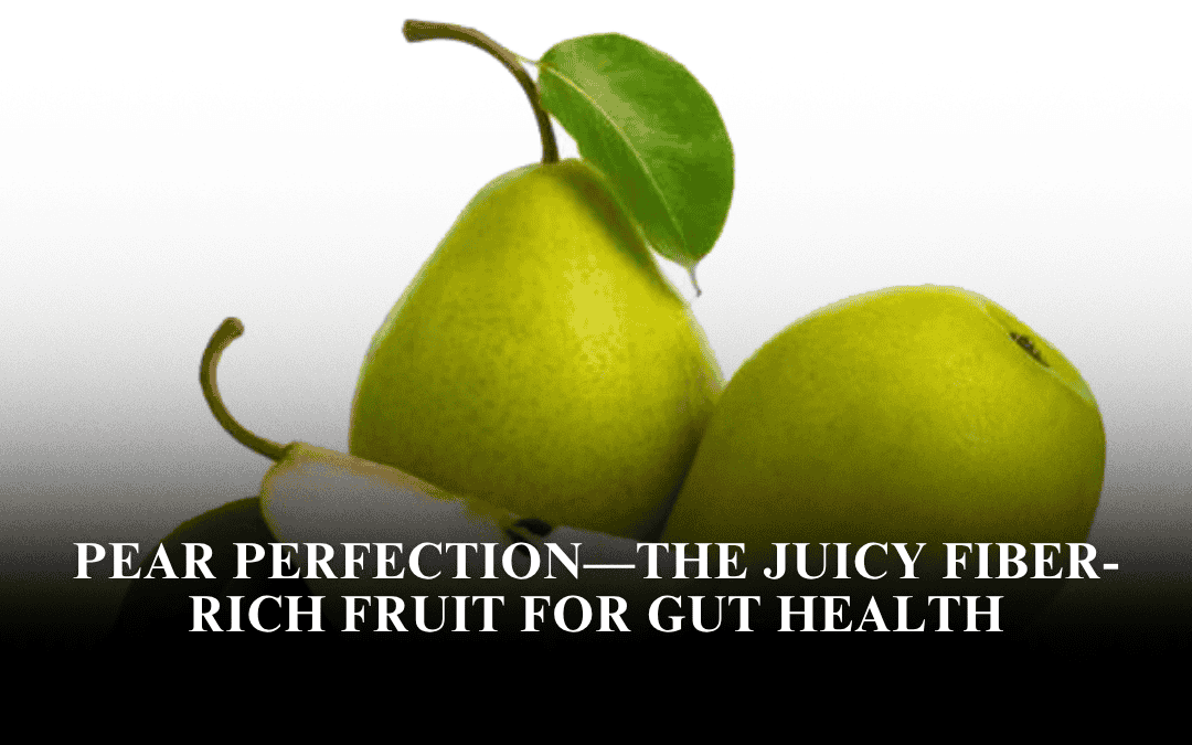 Pear Perfection—The Juicy Fiber-Rich Fruit for Gut Health