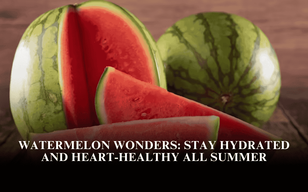 Watermelon Wonders: Stay Hydrated and Heart-Healthy All Summer